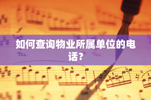 如何查询物业所属单位的电话？