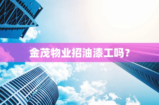 金茂物业招油漆工吗？