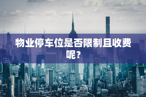物业停车位是否限制且收费呢？