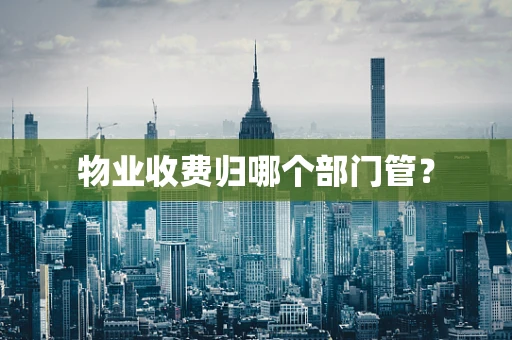 物业收费归哪个部门管？