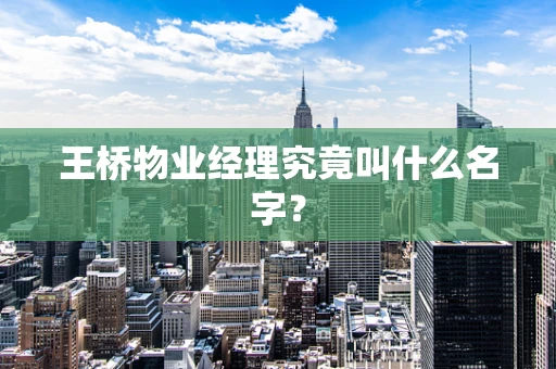 王桥物业经理究竟叫什么名字？
