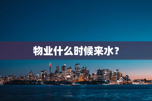物业什么时候来水？