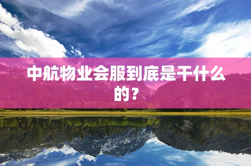 中航物业会服到底是干什么的？