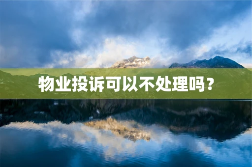 物业投诉可以不处理吗？