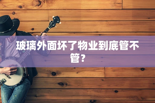 玻璃外面坏了物业到底管不管？