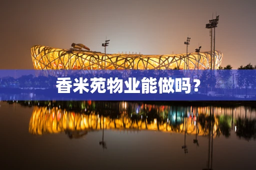 香米苑物业能做吗？