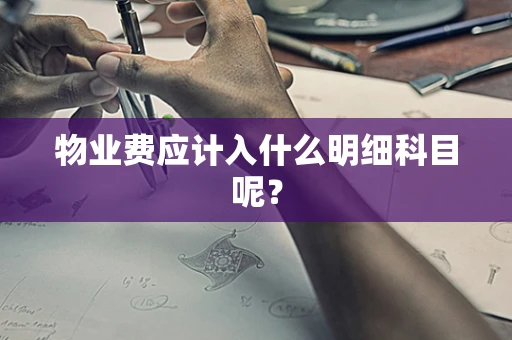 物业费应计入什么明细科目呢？