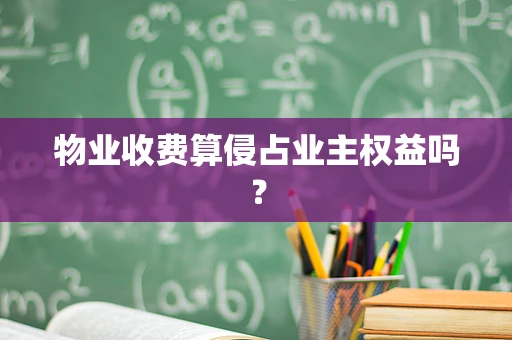 物业收费算侵占业主权益吗？