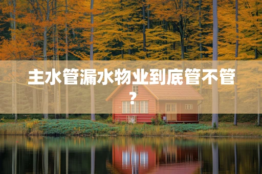 主水管漏水物业到底管不管？