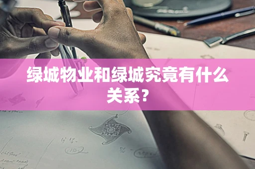 绿城物业和绿城究竟有什么关系？