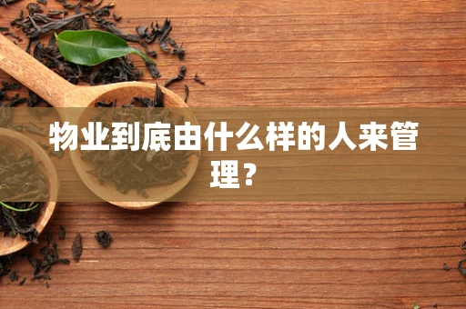 物业到底由什么样的人来管理？