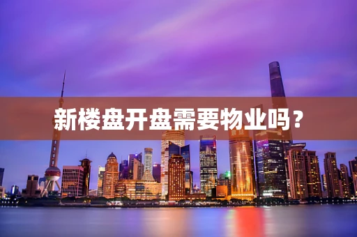 新楼盘开盘需要物业吗？
