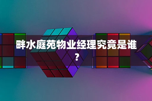 畔水庭苑物业经理究竟是谁？