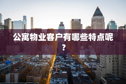 公寓物业客户有哪些特点呢？