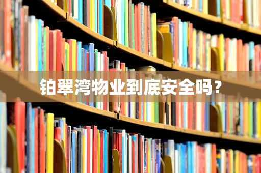 铂翠湾物业到底安全吗？