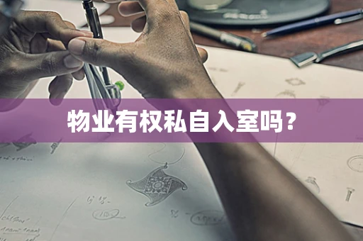 物业有权私自入室吗？