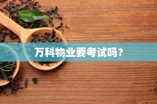 万科物业要考试吗？