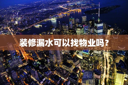 装修漏水可以找物业吗？
