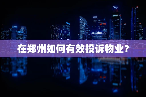 在郑州如何有效投诉物业？