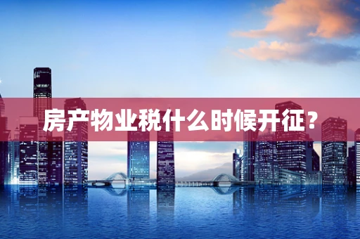 房产物业税什么时候开征？