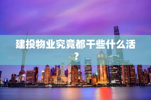 建投物业究竟都干些什么活？