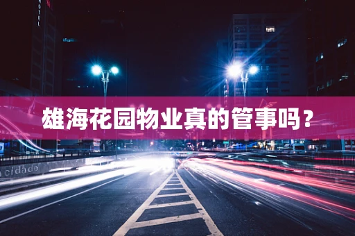 雄海花园物业真的管事吗？