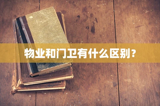 物业和门卫有什么区别？