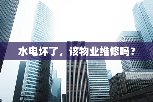 水电坏了，该物业维修吗？