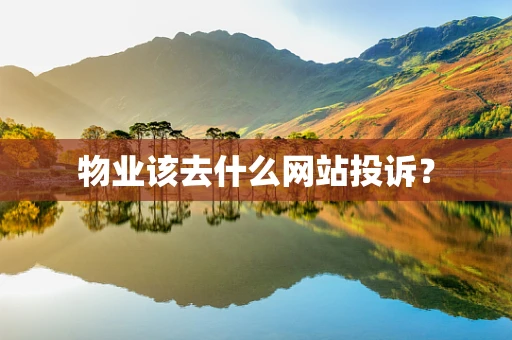 物业该去什么网站投诉？