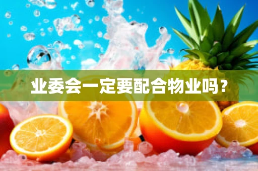 业委会一定要配合物业吗？