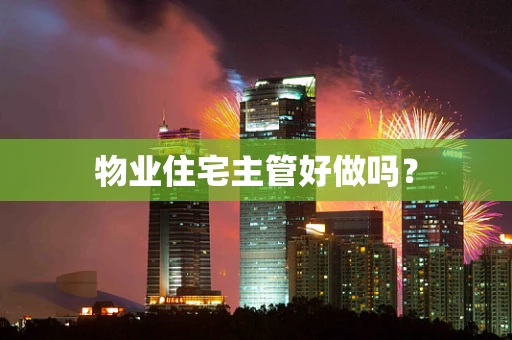 物业住宅主管好做吗？