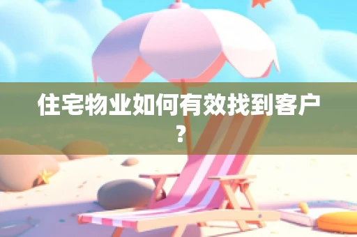 住宅物业如何有效找到客户？