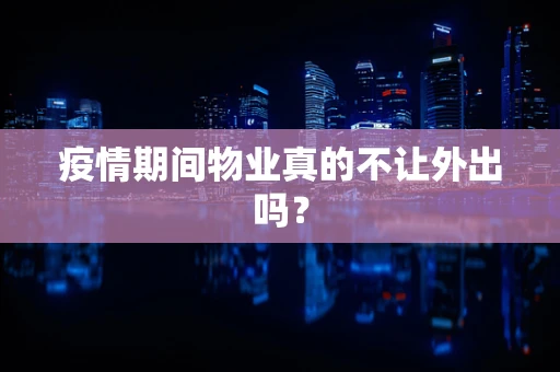 疫情期间物业真的不让外出吗？