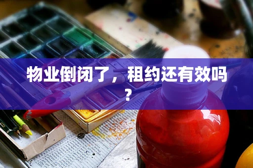 物业倒闭了，租约还有效吗？
