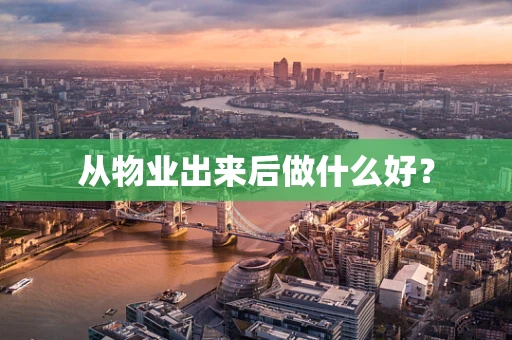 从物业出来后做什么好？
