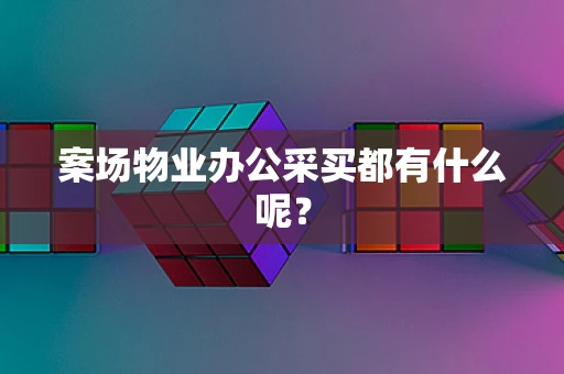 案场物业办公采买都有什么呢？