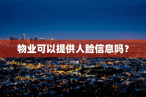 物业可以提供人脸信息吗？