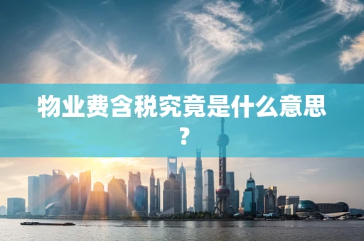 物业费含税究竟是什么意思？