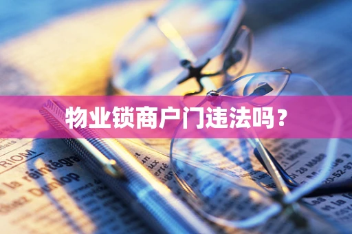 物业锁商户门违法吗？