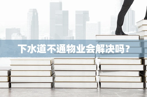 下水道不通物业会解决吗？