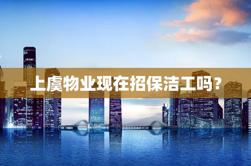 上虞物业现在招保洁工吗？