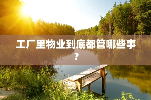 工厂里物业到底都管哪些事？