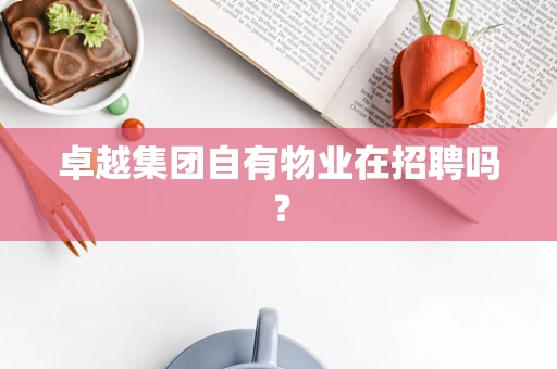 卓越集团自有物业在招聘吗？