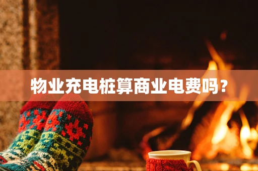 物业充电桩算商业电费吗？