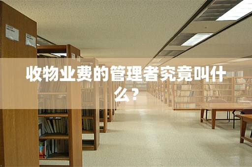 收物业费的管理者究竟叫什么？