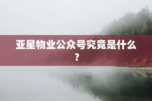 亚星物业公众号究竟是什么？