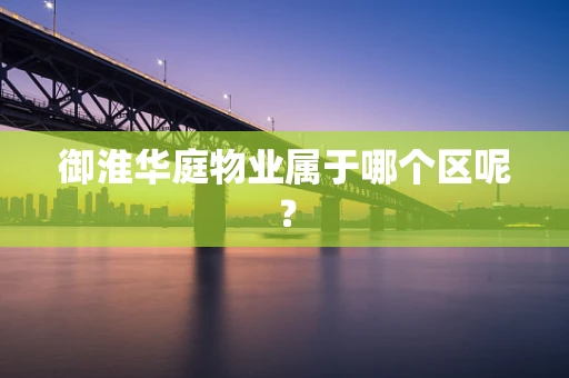 御淮华庭物业属于哪个区呢？