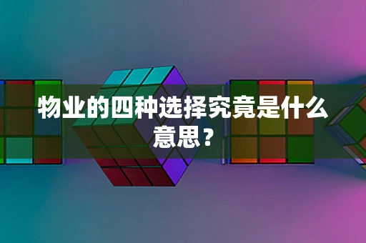 物业的四种选择究竟是什么意思？