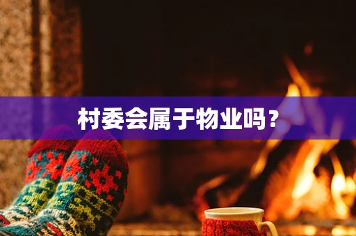 村委会属于物业吗？