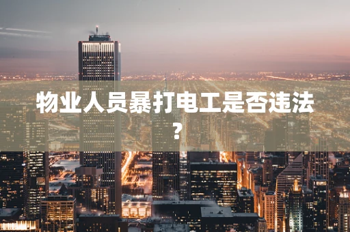 物业人员暴打电工是否违法？